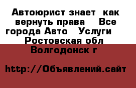 Автоюрист знает, как вернуть права. - Все города Авто » Услуги   . Ростовская обл.,Волгодонск г.